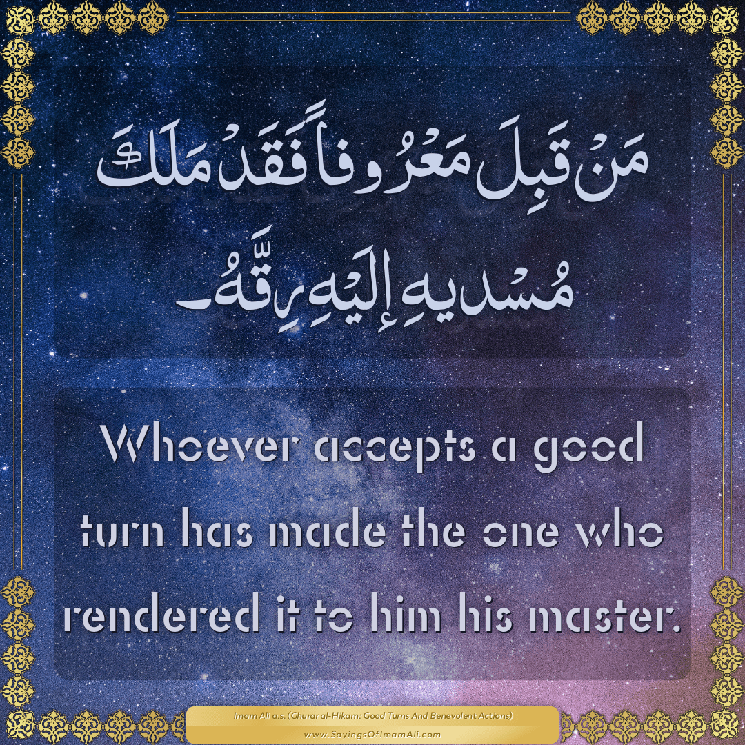 Whoever accepts a good turn has made the one who rendered it to him his...